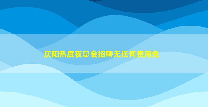 庆阳热度夜总会招聘无任何费用免